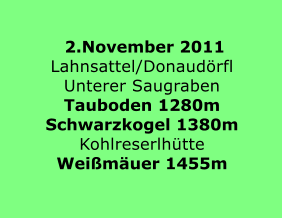 2.November 2011 Lahnsattel/Donaudrfl Unterer Saugraben Tauboden 1280m Schwarzkogel 1380m Kohlreserlhtte Weimuer 1455m