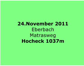 24.November 2011 Eberbach Matrasweg Hocheck 1037m