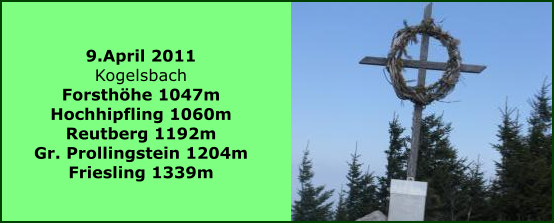 9.April 2011 Kogelsbach Forsthhe 1047m Hochhipfling 1060m Reutberg 1192m  Gr. Prollingstein 1204m Friesling 1339m