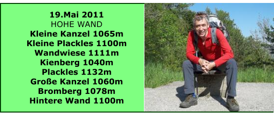 19.Mai 2011 HOHE WAND Kleine Kanzel 1065m Kleine Plackles 1100m Wandwiese 1111m Kienberg 1040m Plackles 1132m Groe Kanzel 1060m Bromberg 1078m Hintere Wand 1100m