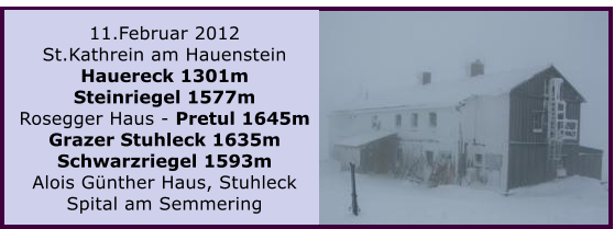 11.Februar 2012 St.Kathrein am Hauenstein Hauereck 1301m Steinriegel 1577m Rosegger Haus - Pretul 1645m Grazer Stuhleck 1635m Schwarzriegel 1593m Alois Gnther Haus, Stuhleck Spital am Semmering