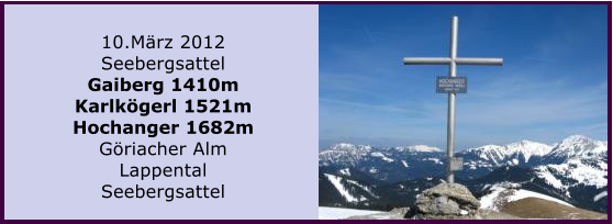 10.Mrz 2012 Seebergsattel Gaiberg 1410m Karlkgerl 1521m Hochanger 1682m Griacher Alm Lappental Seebergsattel