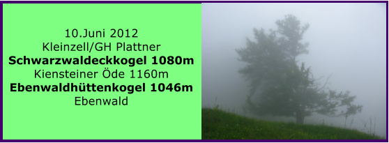 10.Juni 2012 Kleinzell/GH Plattner Schwarzwaldeckkogel 1080m Kiensteiner de 1160m Ebenwaldhttenkogel 1046m  Ebenwald