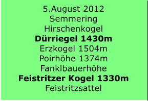 5.August 2012 Semmering Hirschenkogel  Dürriegel 1430m Erzkogel 1504m Poirhöhe 1374m Fanklbauerhöhe  Feistritzer Kogel 1330m Feistritzsattel