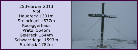 25.Februar 2013 Alpl Hauereck 1301m Steinriegel 1577m Roseggerhaus Pretul 1645m Geiereck 1644m Schwarzriegel 1593m Stuhleck 1782m