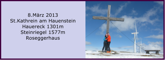 8.Mrz 2013 St.Kathrein am Hauenstein Hauereck 1301m Steinriegel 1577m Roseggerhaus