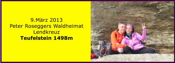 9.März 2013 Peter Roseggers Waldheimat Lendkreuz Teufelstein 1498m