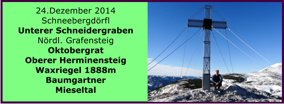 24.Dezember 2014 Schneebergdrfl Unterer Schneidergraben Nrdl. Grafensteig Oktobergrat Oberer Herminensteig Waxriegel 1888m Baumgartner Mieseltal