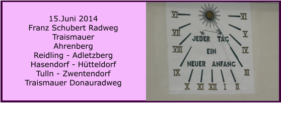 15.Juni 2014 Franz Schubert Radweg Traismauer Ahrenberg Reidling - Adletzberg Hasendorf - Htteldorf Tulln - Zwentendorf Traismauer Donauradweg