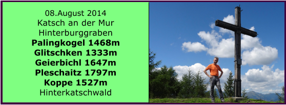 08.August 2014 Katsch an der Mur Hinterburggraben Palingkogel 1468m Glitschken 1333m Geierbichl 1647m Pleschaitz 1797m Koppe 1527m Hinterkatschwald