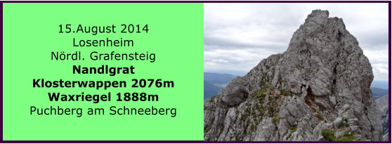 06.August 2014 Preiner Gscheid Reitaler Steig Heukuppe 2007m Karl Ludwig Haus Schlangenweg   BERICHT  FOLGT 15.August 2014 Losenheim Nrdl. Grafensteig Nandlgrat Klosterwappen 2076m Waxriegel 1888m Puchberg am Schneeberg