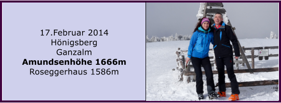 17.Februar 2014 Hnigsberg Ganzalm Amundsenhhe 1666m Roseggerhaus 1586m