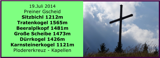 19.Juli 2014 Preiner Gscheid Sitzbichl 1212m Tratenkogel 1565m Beeralplkopf 1481m Groe Scheibe 1473m Drrkogel 1426m Karnsteinerkogel 1121m Plodererkreuz - Kapellen