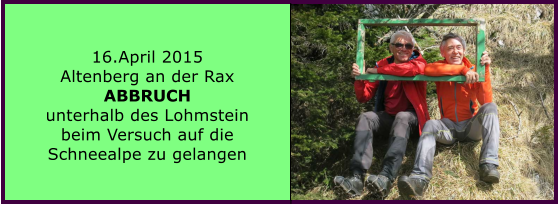 16.April 2015 Altenberg an der Rax ABBRUCH  unterhalb des Lohmstein beim Versuch auf die Schneealpe zu gelangen