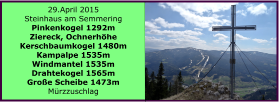 29.April 2015 Steinhaus am Semmering Pinkenkogel 1292m Ziereck, Ochnerhhe Kerschbaumkogel 1480m Kampalpe 1535m Windmantel 1535m Drahtekogel 1565m Groe Scheibe 1473m Mrzzuschlag