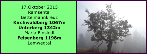 17.Oktober 2015 Ramsental Bettelmannkreuz Kirchwaldberg 1067m Unterberg 1342m Maria Einsiedl Felsenberg 1198m Lamwegtal