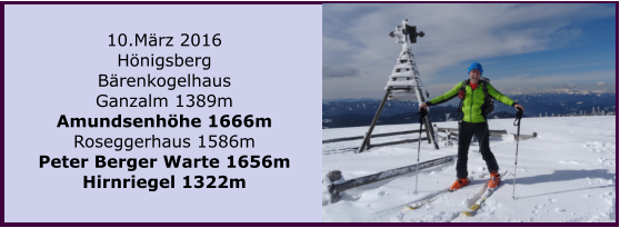 10.Mrz 2016 Hnigsberg Brenkogelhaus Ganzalm 1389m Amundsenhhe 1666m Roseggerhaus 1586m Peter Berger Warte 1656m Hirnriegel 1322m