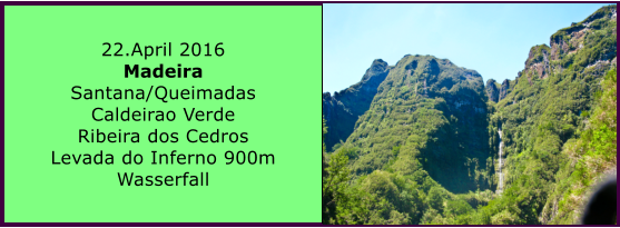 22.April 2016 Madeira Santana/Queimadas Caldeirao Verde Ribeira dos Cedros Levada do Inferno 900m Wasserfall