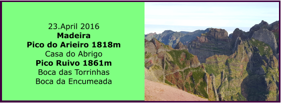 23.April 2016 Madeira Pico do Arieiro 1818m Casa do Abrigo Pico Ruivo 1861m Boca das Torrinhas Boca da Encumeada