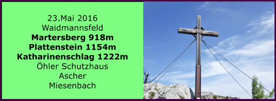 23.Mai 2016 Waidmannsfeld Martersberg 918m Plattenstein 1154m Katharinenschlag 1222m hler Schutzhaus Ascher Miesenbach