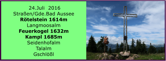 24.Juli  2016 Straen/Gde.Bad Aussee Rtelstein 1614m Langmoosalm Feuerkogel 1632m Kampl 1685m Seidenhofalm Talalm Gschll