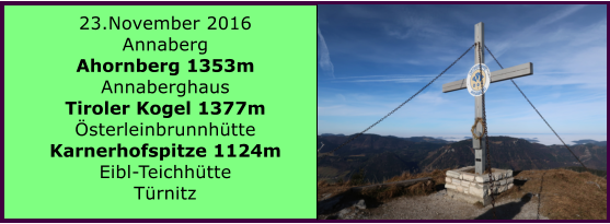 23.November 2016 Annaberg Ahornberg 1353m Annaberghaus Tiroler Kogel 1377m sterleinbrunnhtte Karnerhofspitze 1124m Eibl-Teichhtte Trnitz