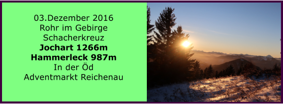 03.Dezember 2016 Rohr im Gebirge Schacherkreuz Jochart 1266m Hammerleck 987m In der d Adventmarkt Reichenau