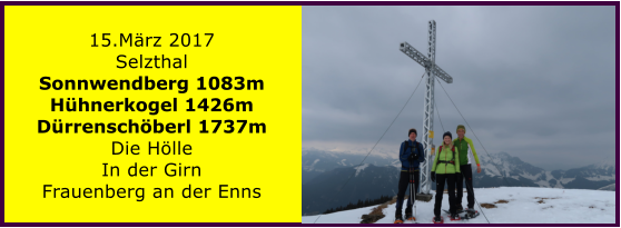 15.Mrz 2017 Selzthal Sonnwendberg 1083m Hhnerkogel 1426m Drrenschberl 1737m Die Hlle In der Girn Frauenberg an der Enns