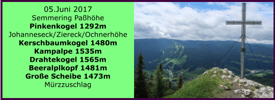 05.Juni 2017 Semmering Pahhe Pinkenkogel 1292m Johanneseck/Ziereck/Ochnerhhe Kerschbaumkogel 1480m Kampalpe 1535m Drahtekogel 1565m Beeralplkopf 1481m Groe Scheibe 1473m Mrzzuschlag