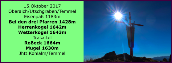 15.Oktober 2017 Oberaich/Utschgraben/Temmel Eisenpa 1183m Bei den drei Pfarren 1428m Herrenkogel 1642m Wetterkogel 1643m Trasattel Roeck 1664m Mugel 1630m Jhtt.Kohlalm/Temmel