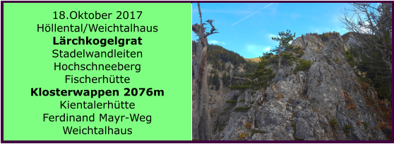 18.Oktober 2017 Höllental/Weichtalhaus Lärchkogelgrat Stadelwandleiten Hochschneeberg Fischerhütte Klosterwappen 2076m Kientalerhütte  Ferdinand Mayr-Weg Weichtalhaus