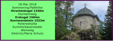 18.Mai 2018 Semmering/Pahhe Hirschenkogel 1340m Hochalmweg Erzkogel 1504m Sonnwendstein 1523m Pollereshtte Kummerbauerstadel Weinweg Gstritz/Maria Schutz