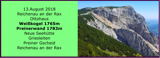 13.August 2018 Reichenau an der Rax Ottohaus Weikogel 1765m Preinerwand 1783m Neue Seehtte Griesleiten Preiner Gscheid Reichenau an der Rax