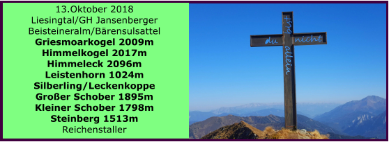 13.Oktober 2018 Liesingtal/GH Jansenberger Beisteineralm/Brensulsattel Griesmoarkogel 2009m Himmelkogel 2017m Himmeleck 2096m Leistenhorn 1024m Silberling/Leckenkoppe Groer Schober 1895m Kleiner Schober 1798m Steinberg 1513m Reichenstaller