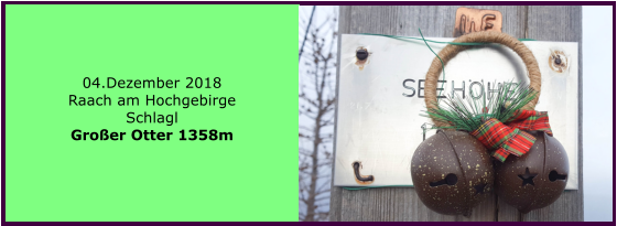 04.Dezember 2018 Raach am Hochgebirge Schlagl Groer Otter 1358m