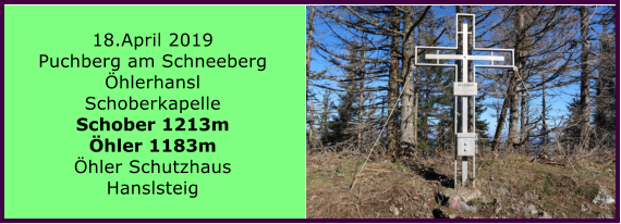 18.April 2019 Puchberg am Schneeberg hlerhansl Schoberkapelle Schober 1213m hler 1183m hler Schutzhaus Hanslsteig