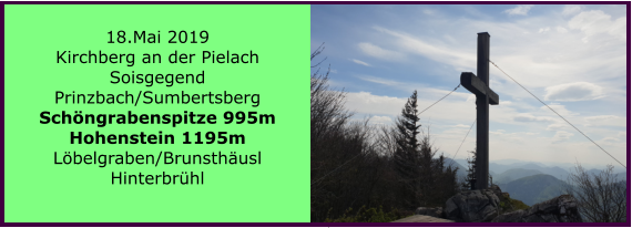 18.Mai 2019 Kirchberg an der Pielach Soisgegend Prinzbach/Sumbertsberg Schöngrabenspitze 995m Hohenstein 1195m Löbelgraben/Brunsthäusl Hinterbrühl
