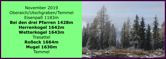 November 2019 Oberaich/Utschgraben/Temmel Eisenpa 1183m Bei den drei Pfarren 1428m Herrenkogel 1642m Wetterkogel 1643m Trasattel Roeck 1664m Mugel 1630m Temmel