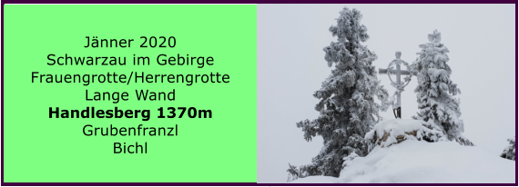 Jnner 2020  Schwarzau im Gebirge Frauengrotte/Herrengrotte Lange Wand Handlesberg 1370m Grubenfranzl Bichl