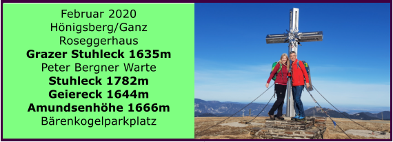 Februar 2020  Hnigsberg/Ganz Roseggerhaus Grazer Stuhleck 1635m Peter Bergner Warte Stuhleck 1782m Geiereck 1644m Amundsenhhe 1666m Brenkogelparkplatz