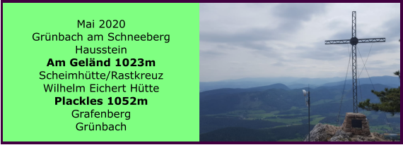 Mai 2020 Grnbach am Schneeberg Hausstein Am Gelnd 1023m Scheimhtte/Rastkreuz Wilhelm Eichert Htte Plackles 1052m Grafenberg Grnbach