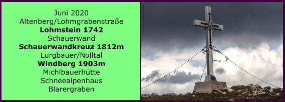 Juni 2020 Altenberg/Lohmgrabenstrae Lohmstein 1742 Schauerwand Schauerwandkreuz 1812m Lurgbauer/Nolltal Windberg 1903m Michlbauerhtte Schneealpenhaus Blarergraben