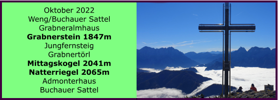 Oktober 2022 Weng/Buchauer Sattel Grabneralmhaus Grabnerstein 1847m Jungfernsteig Grabnertrl Mittagskogel 2041m Natterriegel 2065m Admonterhaus Buchauer Sattel