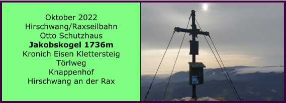 Oktober 2022 Hirschwang/Raxseilbahn Otto Schutzhaus Jakobskogel 1736m Kronich Eisen Klettersteig Trlweg Knappenhof Hirschwang an der Rax