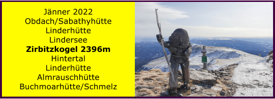 Ranach 80   Ranach 80   Jnner 2022 Obdach/Sabathyhtte Linderhtte Lindersee Zirbitzkogel 2396m Hintertal Linderhtte Almrauschhtte Buchmoarhtte/Schmelz