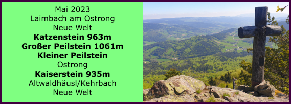 BERICHT  FOLGT Ranach 80   Ranach 80   Mai 2023 Laimbach am Ostrong Neue Welt Katzenstein 963m Groer Peilstein 1061m Kleiner Peilstein Ostrong Kaiserstein 935m Altwaldhusl/Kehrbach Neue Welt