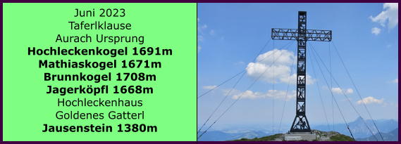 BERICHT  FOLGT Ranach 80   Ranach 80   Juni 2023 Taferlklause Aurach Ursprung  Hochleckenkogel 1691m Mathiaskogel 1671m Brunnkogel 1708m Jagerkpfl 1668m Hochleckenhaus Goldenes Gatterl Jausenstein 1380m