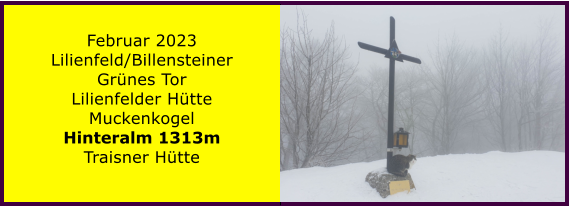 Ranach 80   Ranach 80   Februar 2023 Lilienfeld/Billensteiner Grnes Tor Lilienfelder Htte Muckenkogel Hinteralm 1313m Traisner Htte