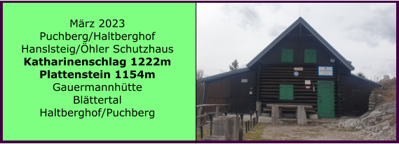 Ranach 80   Ranach 80   Mrz 2023 Puchberg/Haltberghof Hanslsteig/hler Schutzhaus Katharinenschlag 1222m Plattenstein 1154m Gauermannhtte Blttertal Haltberghof/Puchberg