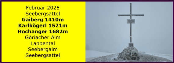 BERICHT  FOLGT BERICHT  FOLGT Ranach 80   Ranach 80   Jnner 2024 Steinbach am Attersee Kienklause Bramhosen 960m Praterstern Keinklause    BERICHT  FOLGT BERICHT  FOLGT Ranach 80   Ranach 80   Februar 2025 Seebergsattel Gaiberg 1410m Karlkgerl 1521m Hochanger 1682m Griacher Alm Lappental Seebergalm Seebergsattel
